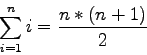 \begin{displaymath}
\sum_{i=1}^{n}i = \frac{n \ast ( n + 1)}{2}
\end{displaymath}